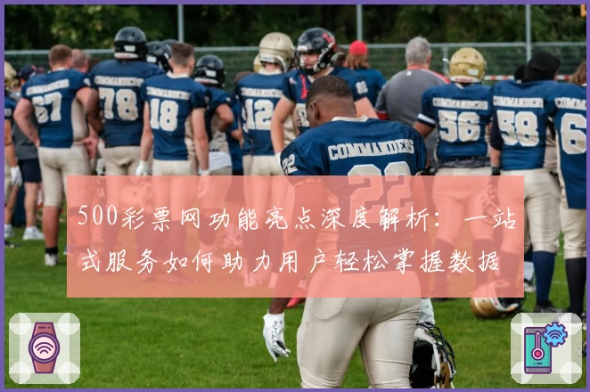 500彩票网功能亮点深度解析：一站式服务如何助力用户轻松掌握数据