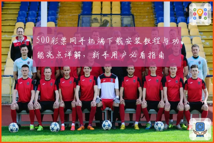 500彩票网手机端下载安装教程与功能亮点详解，新手用户必看指南