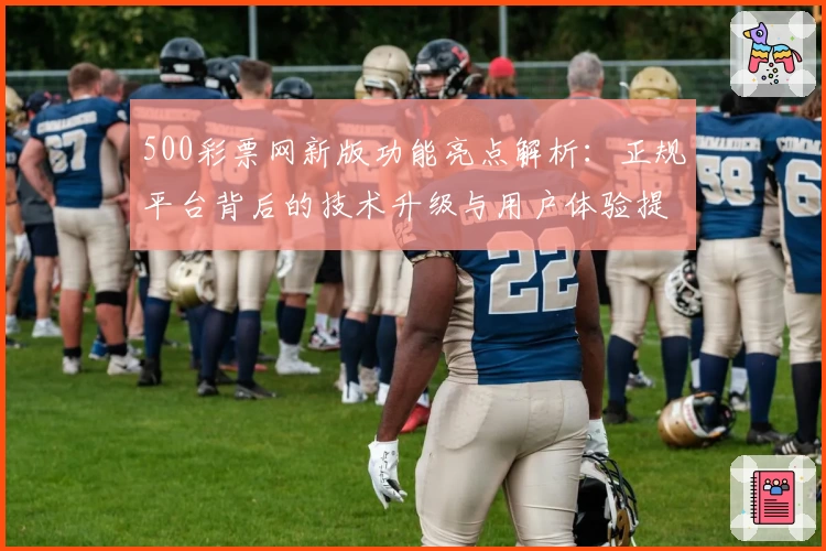 500彩票网新版功能亮点解析：正规平台背后的技术升级与用户体验提升
