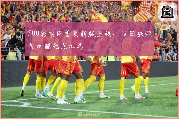500彩票网首页新版上线，注册教程与功能亮点汇总
