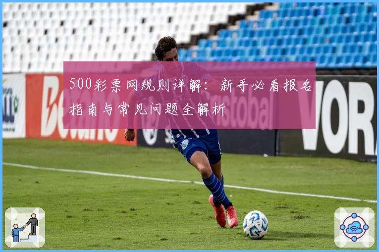 500彩票网规则详解：新手必看报名指南与常见问题全解析