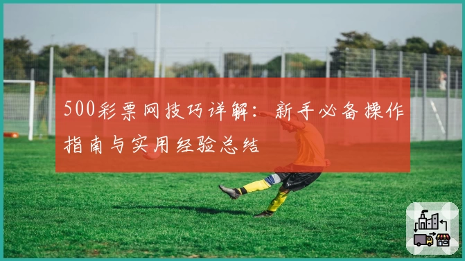 500彩票网技巧详解：新手必备操作指南与实用经验总结