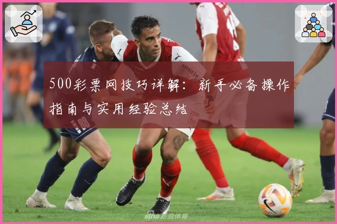 500彩票网技巧详解：新手必备操作指南与实用经验总结