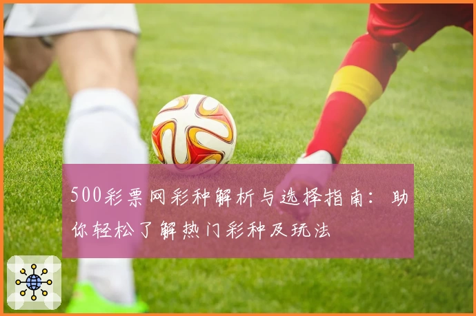 500彩票网彩种解析与选择指南：助你轻松了解热门彩种及玩法