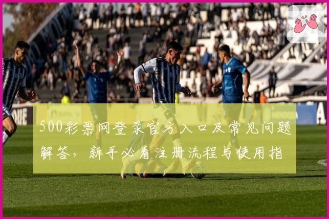 500彩票网登录官方入口及常见问题解答，新手必看注册流程与使用指南