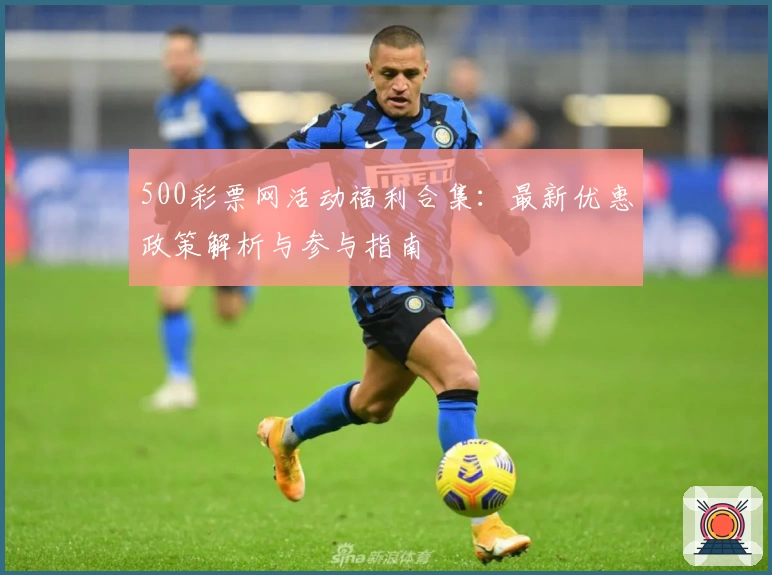 500彩票网活动福利合集:最新优惠政策解析与参与指南