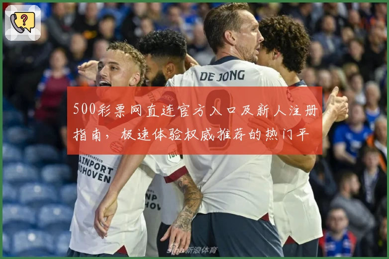 500彩票网直连官方入口及新人注册指南,极速体验权威推荐的热门平台