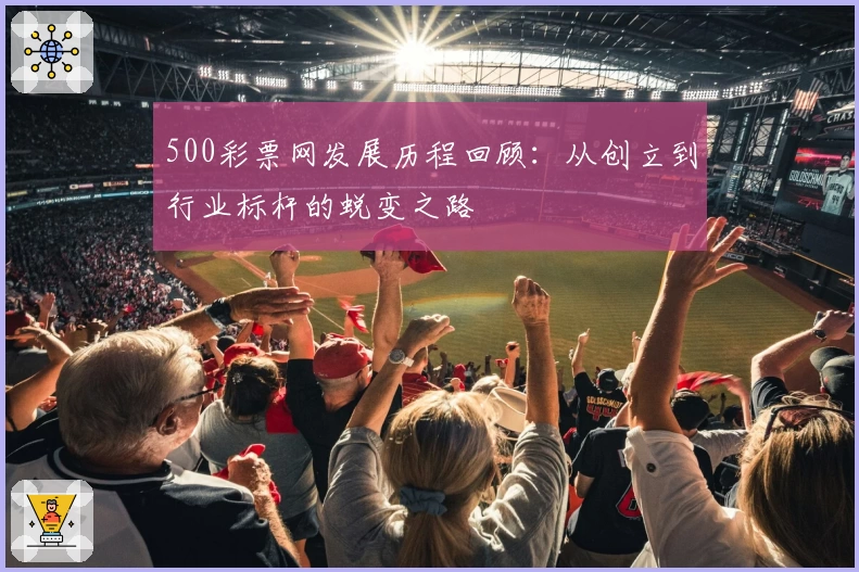 500彩票网发展历程回顾：从创立到行业标杆的蜕变之路