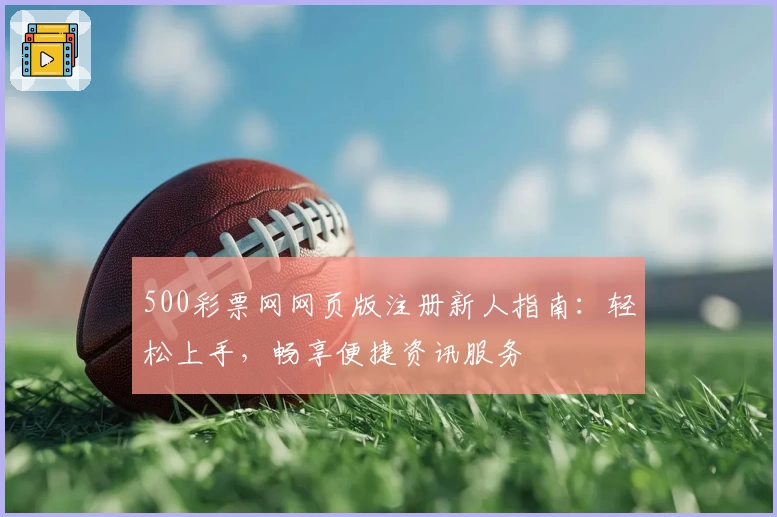 500彩票网网页版注册新人指南：轻松上手，畅享便捷资讯服务