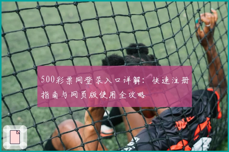 500彩票网登录入口详解:快速注册指南与网页版使用全攻略