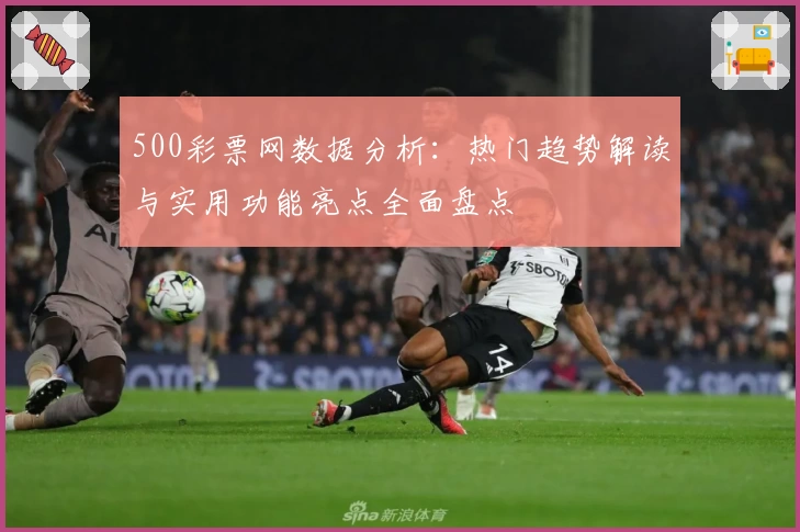 500彩票网数据分析:热门趋势解读与实用功能亮点全面盘点