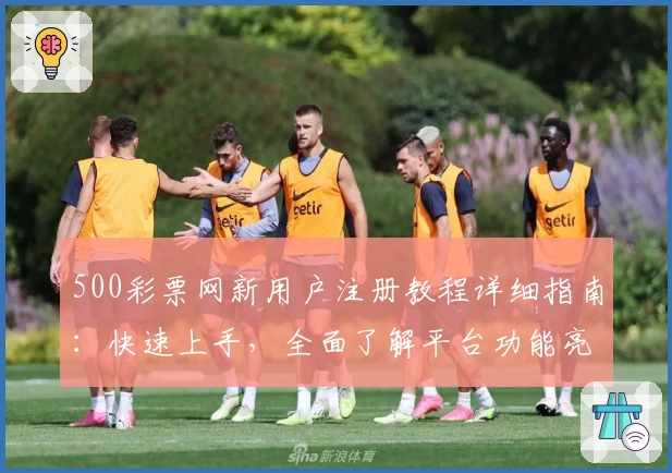 500彩票网新用户注册教程详细指南：快速上手，全面了解平台功能亮点