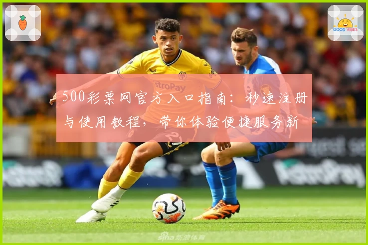 500彩票网官方入口指南:秒速注册与使用教程,带你体验便捷服务新升级