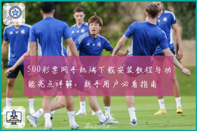 500彩票网手机端下载安装教程与功能亮点详解，新手用户必看指南