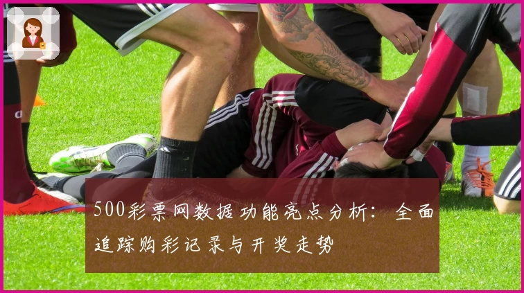 500彩票网数据功能亮点分析：全面追踪购彩记录与开奖走势