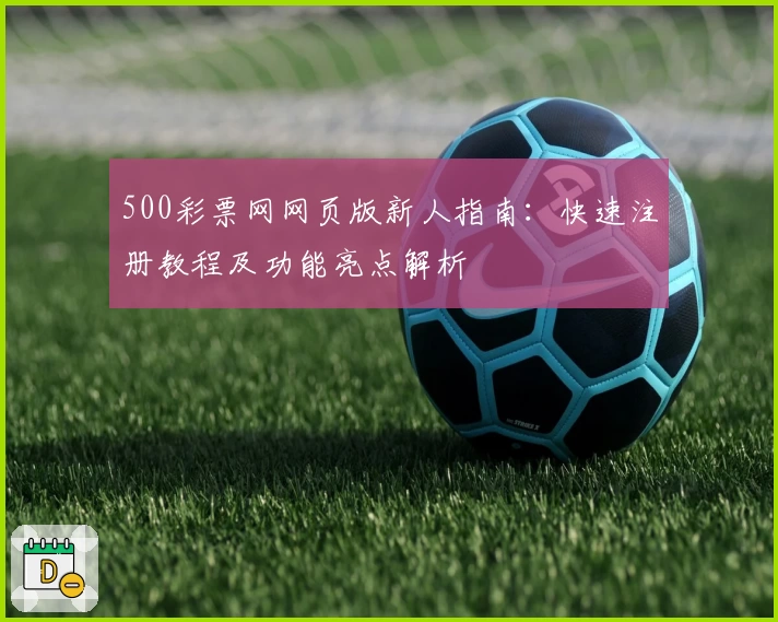 500彩票网网页版新人指南：快速注册教程及功能亮点解析