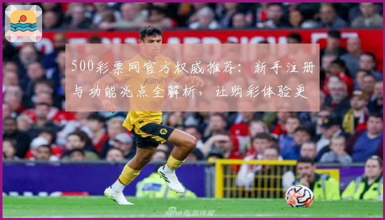 500彩票网官方权威推荐：新手注册与功能亮点全解析，让购彩体验更便捷