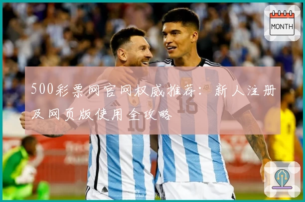500彩票网官网权威推荐：新人注册及网页版使用全攻略
