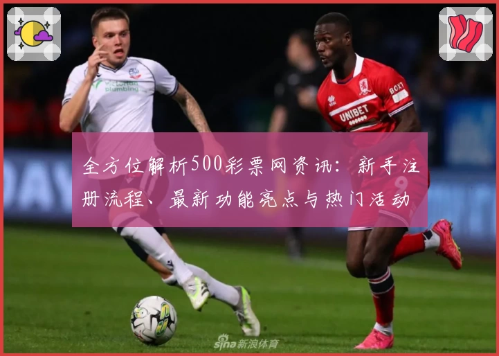 全方位解析500彩票网资讯:新手注册流程、最新功能亮点与热门活动福利推荐