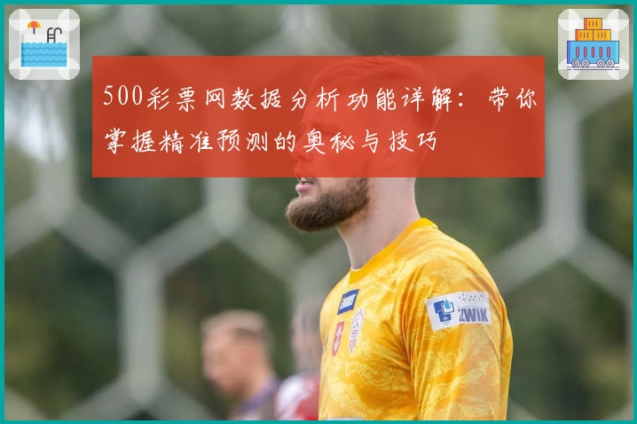 500彩票网数据分析功能详解：带你掌握精准预测的奥秘与技巧