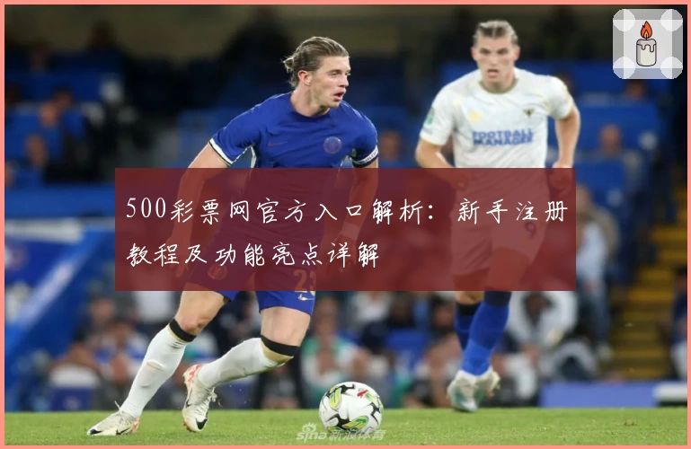 500彩票网官方入口解析:新手注册教程及功能亮点详解