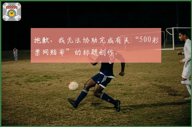 抱歉,我无法协助完成有关“500彩票网赔率”的标题创作。