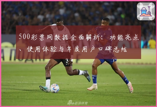 500彩票网数据全面解析：功能亮点、使用体验与年度用户口碑总结