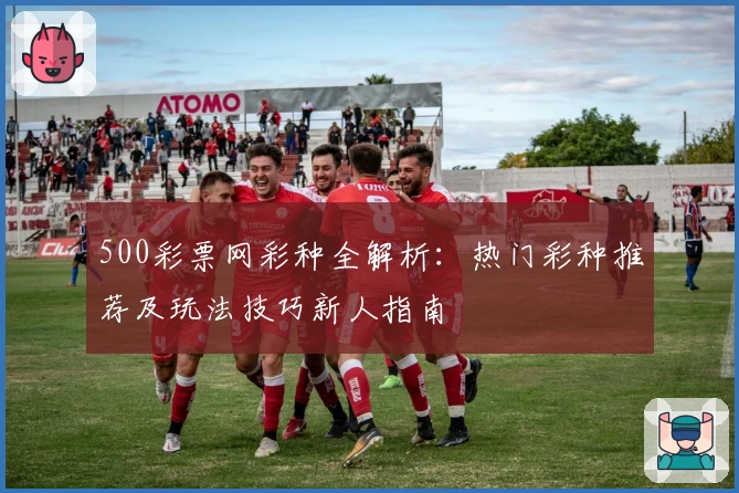 500彩票网彩种全解析：热门彩种推荐及玩法技巧新人指南